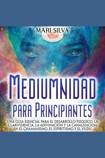 Mediumnidad para principiantes: Una guía esencial para el desarrollo psíquico la clarividencia la adivinación y la canalización en el chamanismo el espiritismo y el vudú - cover