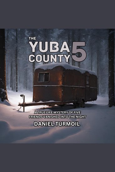 The Yuba County 5 - A True Life Mystery of Five Friends Vanished Into The Night - cover