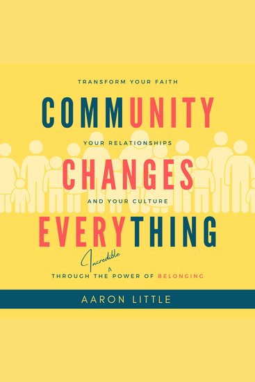 Community Changes Everything - Transform Your Faith Your Relationships and Your Culture Through the Incredible Power of Belonging - cover