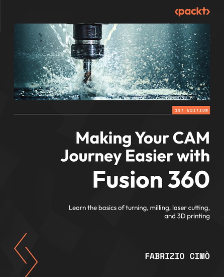 Making Your CAM Journey Easier with Fusion 360 - Learn the basics of turning milling laser cutting and 3D printing - cover