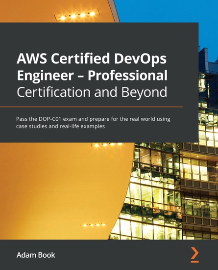 AWS Certified DevOps Engineer - Professional Certification and Beyond - Pass the DOP-C01 exam and prepare for the real world using case studies and real-life examples - cover