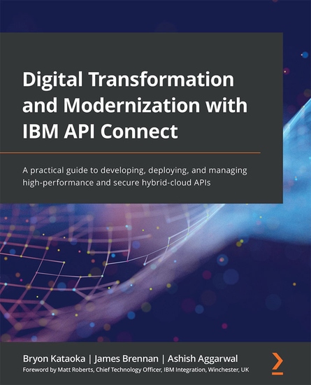 Digital Transformation and Modernization with IBM API Connect - A practical guide to developing deploying and managing high-performance and secure hybrid-cloud APIs - cover