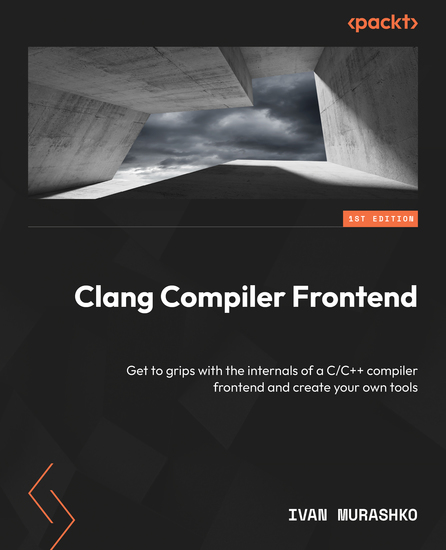 Clang Compiler Frontend - Get to grips with the internals of a C C++ compiler frontend and create your own tools - cover