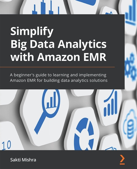 Simplify Big Data Analytics with Amazon EMR - A beginner's guide to learning and implementing Amazon EMR for building data analytics solutions - cover