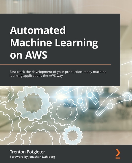 Automated Machine Learning on AWS - Fast-track the development of your production-ready machine learning applications the AWS way - cover