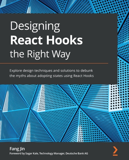 Designing React Hooks the Right Way - Explore design techniques and solutions to debunk the myths about adopting states using React Hooks - cover