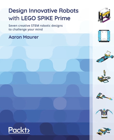 Design Innovative Robots with LEGO SPIKE Prime - Seven creative STEM robotic designs to challenge your mind - cover
