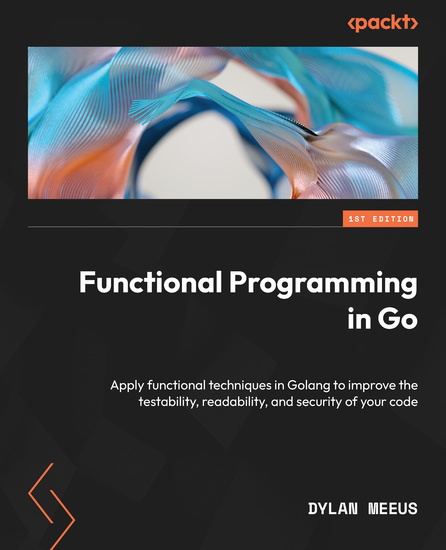 Functional Programming in Go - Apply functional techniques in Golang to improve the testability readability and security of your code - cover