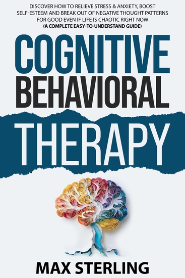 Cognitive Behavioral Therapy - Discover How to Manage Stress & Anxiety Boost Self-Esteem and Break Out of Negative Thought Patterns With CBT (A Complete Guide for Beginners) - cover