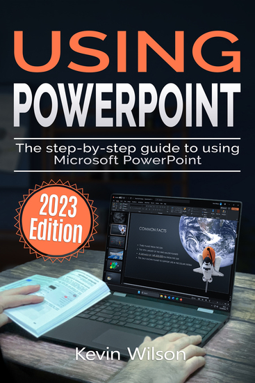 Using Microsoft PowerPoint - 2023 Edition - The Step-by-step Guide to Using Microsoft PowerPoint - cover