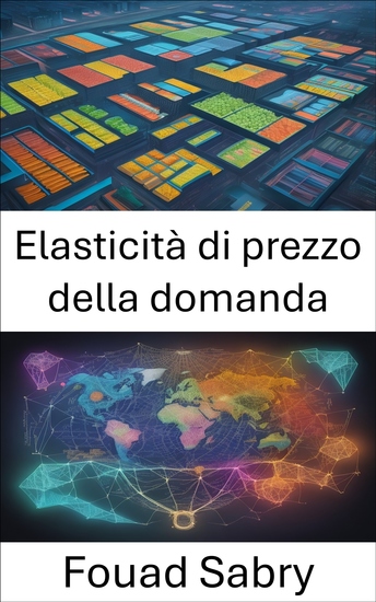 Elasticità di prezzo della domanda - Padroneggiare l'economia delle scelte dei consumatori una guida completa all'elasticità della domanda al prezzo - cover