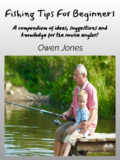 Fishing Tips For Beginners - A Compendium Of Ideas Suggestions And Knowledge For The Novice Angler! - cover