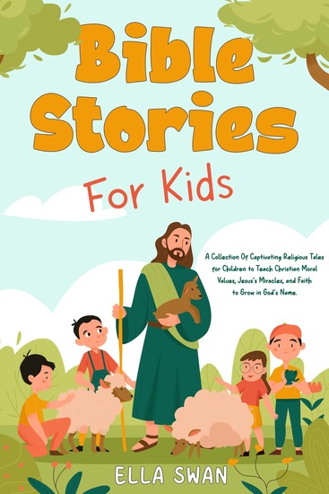 Bible Stories For Kids - A Collection Of Captivating Religious Tales for Children to Teach Christian Moral Values Jesus's Miracles and Faith to Grow in God's Name - cover