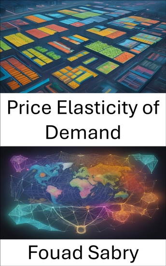 Price Elasticity of Demand - Mastering the Economics of Consumer Choices a Comprehensive Guide to Price Elasticity of Demand - cover