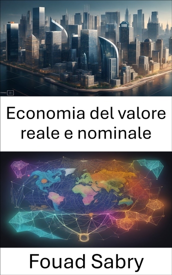 Economia del valore reale e nominale - Svelare le illusioni economiche padroneggiare il valore reale e quello nominale per il successo finanziario - cover