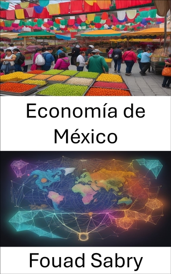 Economía de México - Descubriendo el tejido económico de México de la historia a la influencia global - cover