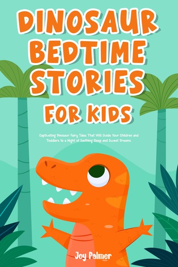 Dinosaur Bedtime Stories For Kids - Captivating Dinosaur Fairy Tales That Will Guide Your Children and Toddlers to a Night of Soothing Sleep and Sweet Dreams - cover