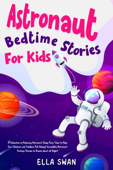 Astronaut Bedtime Stories For Kids - A Collection of Relaxing Astronaut Sleep Fairy Tales to Help Your Children and Toddlers Fall Asleep! Incredible Astronaut Fantasy Stories to Dream about all Night! - cover
