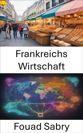 Frankreichs Wirtschaft - Entdecken Sie die wirtschaftliche Eleganz Frankreichs eine Reise durch Geschichte Industrie und Innovation - cover