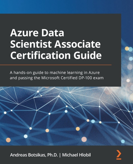 Azure Data Scientist Associate Certification Guide - A hands-on guide to machine learning in Azure and passing the Microsoft Certified DP-100 exam - cover
