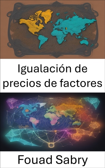 Igualación de precios de factores - Liberar el enigma del comercio mundial y dominar la igualación de precios de los factores - cover