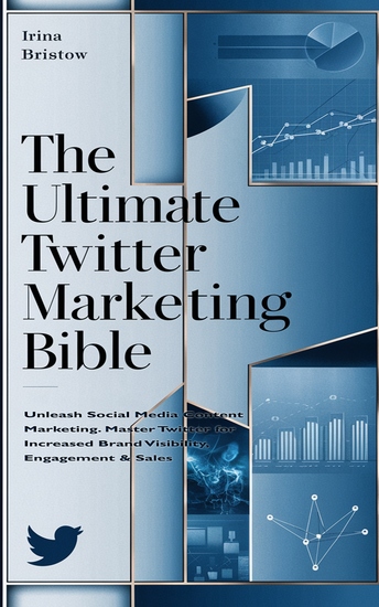 The Ultimate Twitter Marketing Bible - Unleash Social Media Content Marketing Master Twitter for Increased Brand Visibility Engagement & Sales - cover