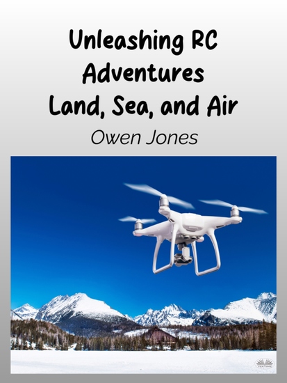 Unleashing RC Adventures Land Sea And Air - Your Guide To Radio-Controlled Models And Their Thrilling Applications! - cover