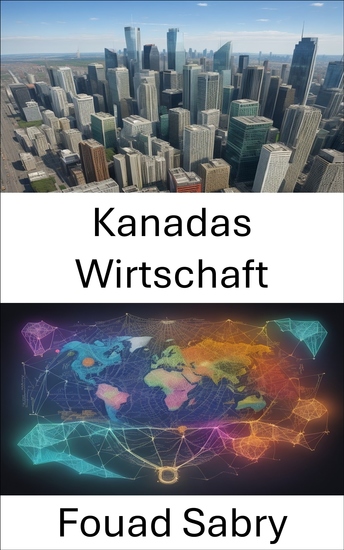 Kanadas Wirtschaft - Kanadas Wirtschaft enthüllt und steuert den Wohlstand im wahren Norden - cover