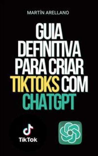Guia Definitiva para Criar TikToks com ChatGPT - Torne-se o próximo influenciador do TikTok com a ajuda do ChatGPT! - cover