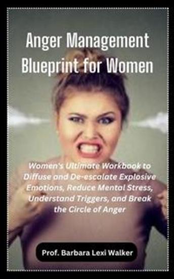 Anger Management Blueprint for Women - Women's Ultimate Workbook to Diffuse and De-escalate Explosive Emotions Reduce Mental Stress Understand Triggers and Break the Circle of Anger - cover