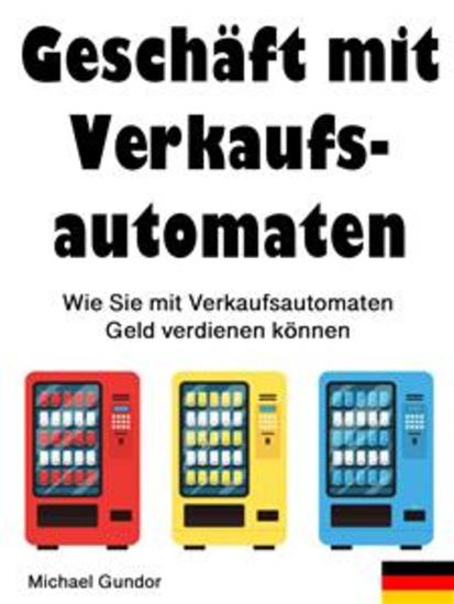 Geschäft mit Verkaufsautomaten - Wie Sie mit Verkaufsautomaten Geld verdienen können - cover