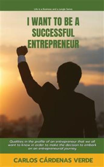I Want To Be A Successful Entrepreneur - Qualities in the profile of an entrepreneur that we all want to know in order to make the decision to embark on an entrepreneurial journey - cover