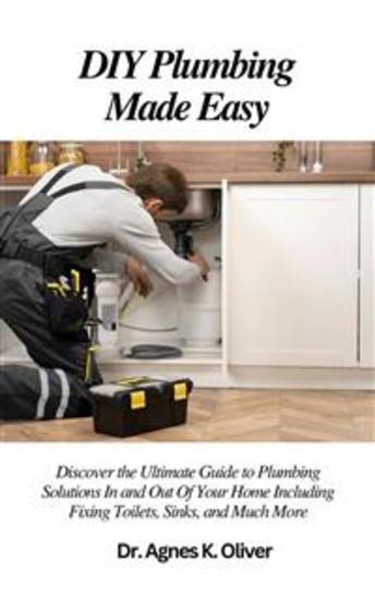 DIY Plumbing Made Easy - Discover the Ultimate Guide to Plumbing Solutions In and Out Of Your Home Including Fixing Toilets Sinks and Much More - cover