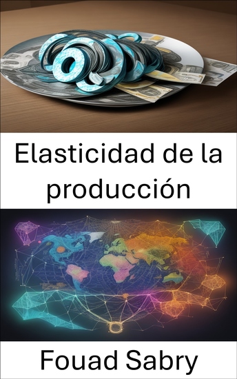 Elasticidad de la producción - Dominar la elasticidad del producto y navegar por las realidades económicas - cover