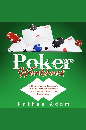 Poker Workbook - A Comprehensive Beginner’s Guide to Learn and Practice + EV Skills and Enhance Your Poker Game - cover