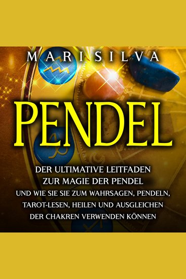 Pendel: Der ultimative Leitfaden zur Magie der Pendel und wie Sie sie zum Wahrsagen Pendeln Tarot-Lesen Heilen und Ausgleichen der Chakren verwenden können - cover