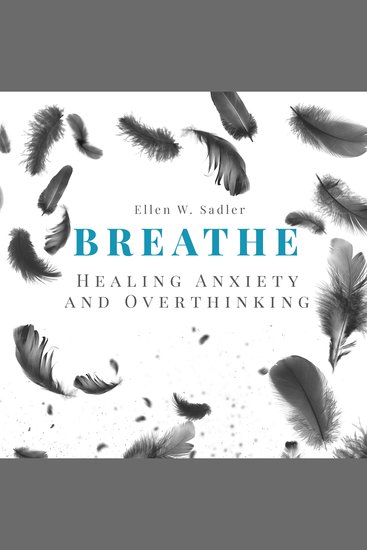 Breathe - Healing Anxiety and Overthinking : Letting go of toxic thoughts unwinding your mental health using your positive intelligence mindfulness psychology and self-improvement strategies - cover