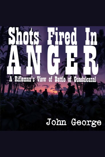 Shots Fired in Anger - A Rifleman's View of Battle of Guadalcanal - cover