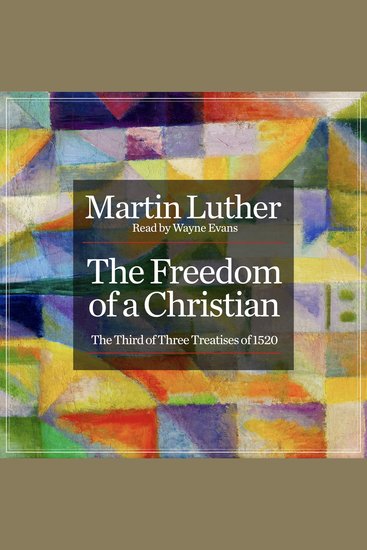 The Freedom of a Christian - The Third of Three Treatises of 1520 - cover