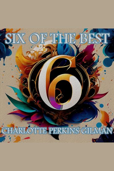 Charlotte Perkins Gilman - Six of the Best - Their legacy in 6 classic stories - cover