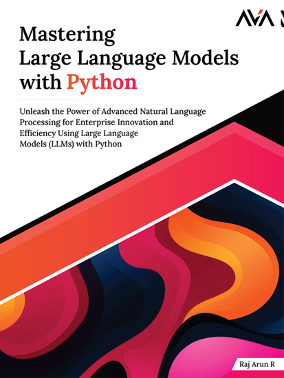 Mastering Large Language Models with Python - Unleash the Power of Advanced Natural Language Processing for Enterprise Innovation and Efficiency Using Large Language Models (LLMs) with Python - cover
