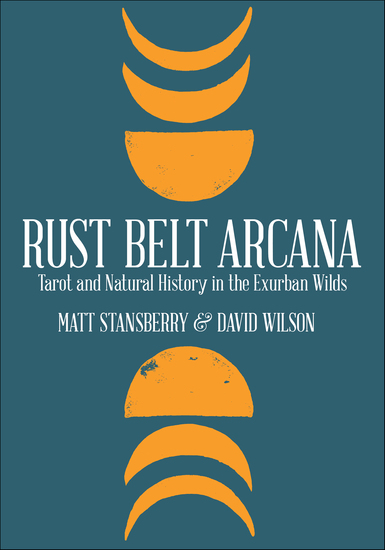 Rust Belt Arcana - Tarot and Natural History in the Exurban Wilds - cover