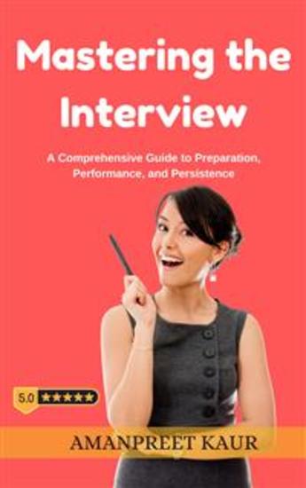 Mastering the Interview: A Comprehensive Guide to Preparation Performance and Persistence - cover