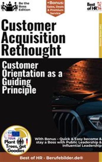 Customer Acquisition Rethought – Customer Orientation as a Guiding Principle - Incl Bonus – Quick & Easy become & stay a Boss with Innovative Customer Acquisition & Customer-Oriented Strategies - cover