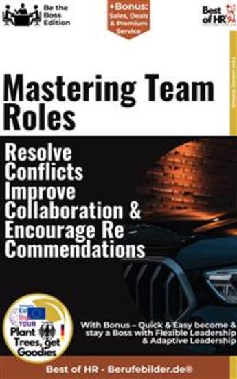 Mastering Team Roles – Resolve Conflicts Improve Collaboration & Encourage Recommendations - Incl Bonus – Quick & Easy become & stay a Boss with Team Dynamics & Conflict Management - cover