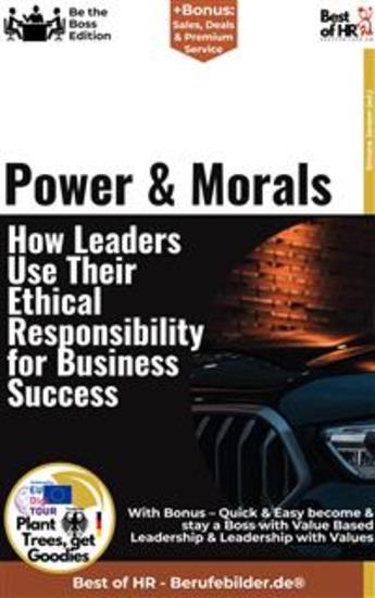 Power & Morals – How Leaders Use Their Ethical Responsibility for Business Success - Incl Bonus – Quick & Easy become & stay a Boss with Ethics in Management & Responsible Leadership - cover