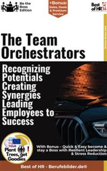 The Team Orchestrators – Recognizing Potentials Creating Synergies Leading Employees to Success - Incl Bonus – Quick & Easy become & stay a Boss with Managers as Team Leaders & Identifying Potential in Teams - cover