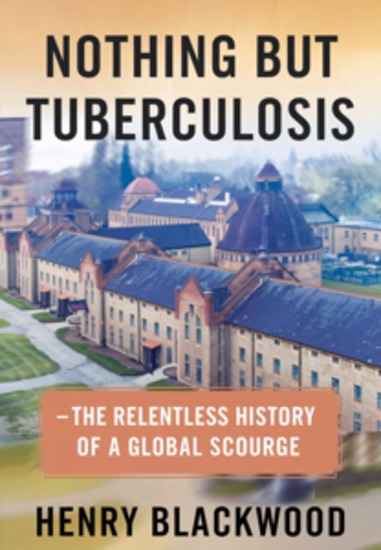 Nothing But Tuberculosis — The Relentless History of a Global Scourge - Understanding Managing and Overcoming the World’s Oldest Epidemic - cover