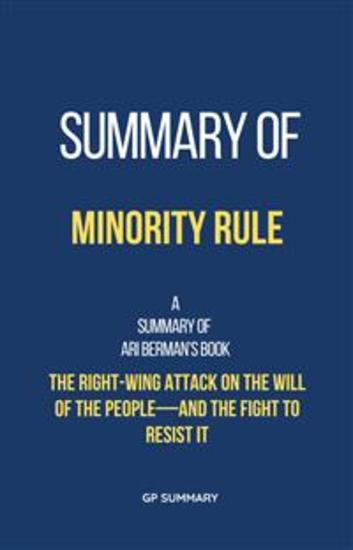 Summary of Minority Rule by Ari Berman - The Right-Wing Attack on the Will of the People—and the Fight to Resist It - cover