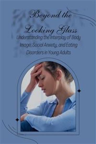 Beyond the Looking Glass: Understanding the Interplay of Body Image Social Anxiety and Eating Disorders in Young Adults - cover